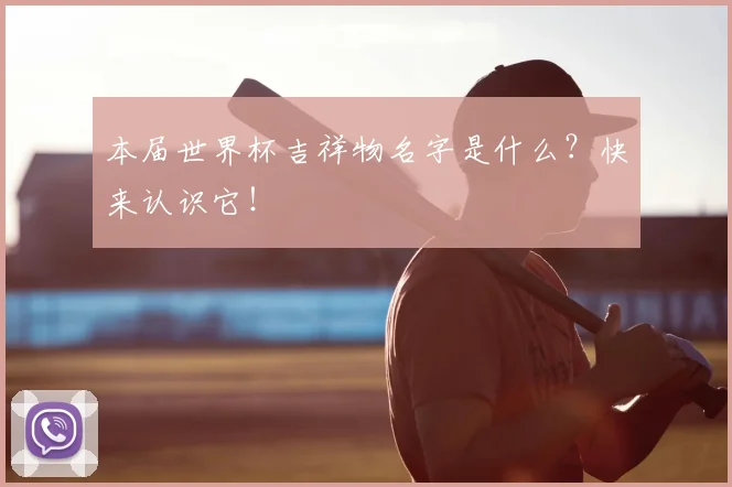 本届世界杯吉祥物名字是什么?快来认识它!