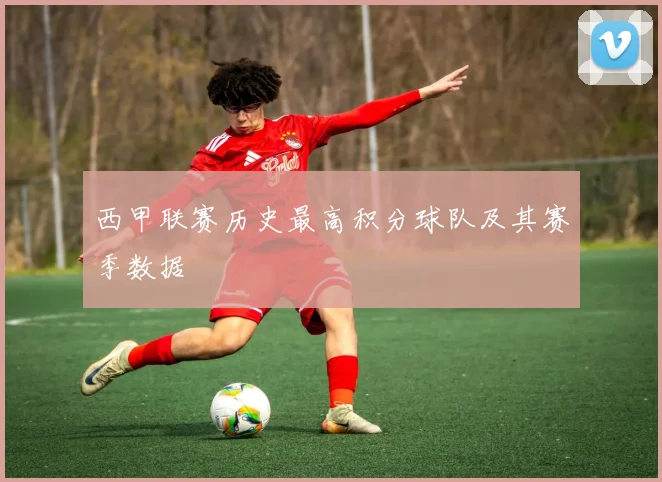 西甲联赛历史最高积分球队及其赛季数据