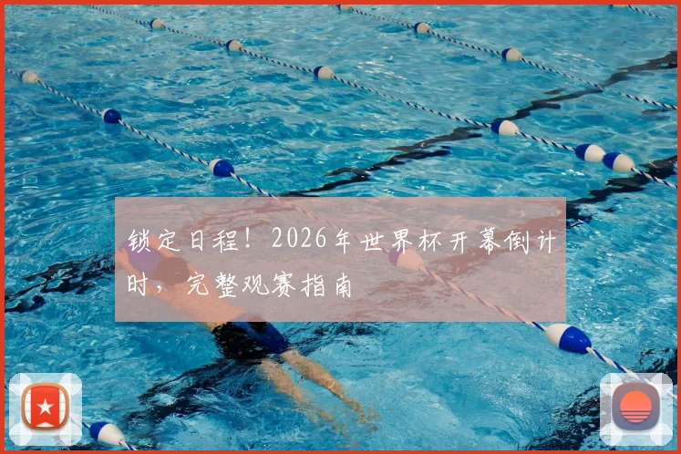 锁定日程!2026年世界杯开幕倒计时,完整观赛指南